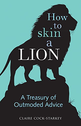 How to Skin a Lion: A Treasury of Outmoded Advice by Claire Cock-Starkey 9780712357821 [USED COPY]