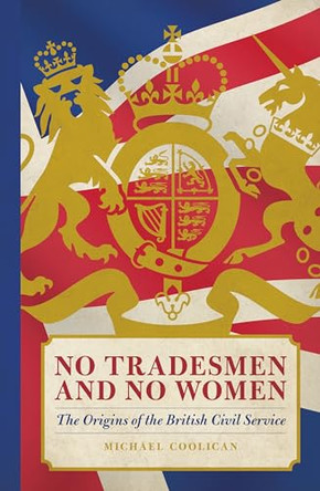 No Tradesmen and No Women: The Origins of the British Civil Service by Michael Coolican 9781785904523 [USED COPY]