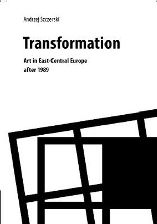 Transformation - Art in East-Central Europe After 1989 by Andrzej Szczerski