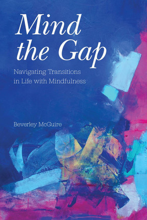 Mind the Gap: Navigating Transitions in Life with Mindfulness by Beverley McGuire 9781469672984