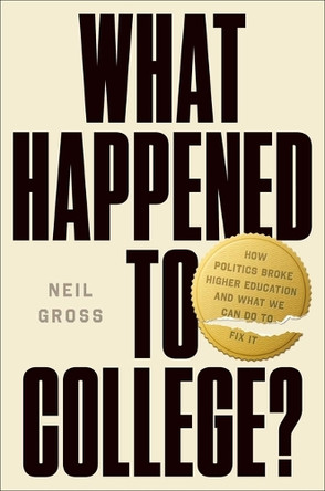 What Happened to College?: How Politics Broke Higher Education and What We Can Do to Fix It by Neil Gross 9781668200445