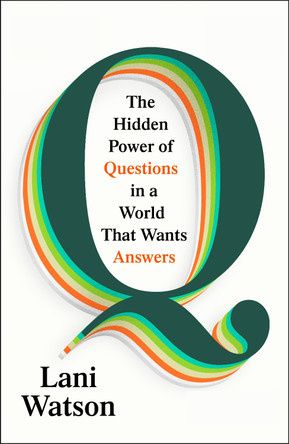 Q: The Hidden Power of Questions in a World that Wants Answers by Lani Watson 9781847927859