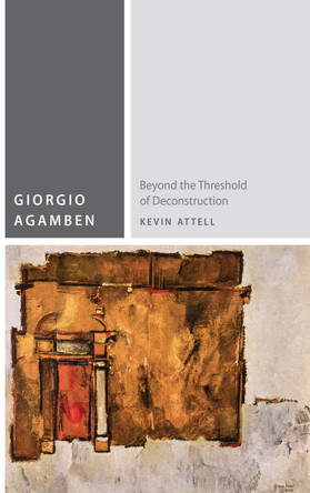 Giorgio Agamben: Beyond the Threshold of Deconstruction by Kevin Attell 9780823262045