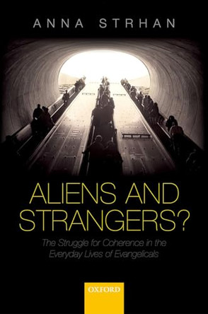 Aliens & Strangers?: The Struggle for Coherence in the Everyday Lives of Evangelicals by Anna Strhan 9780198724469