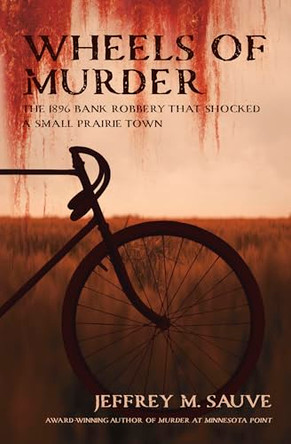 Wheels of Murder: The 1896 Bank Robbery That Shocked A Small Prairie Town by Jeffrey M. Sauve 9798994176702