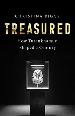 Treasured: How Tutankhamun Shaped a Century by Christina Riggs 9781541701212