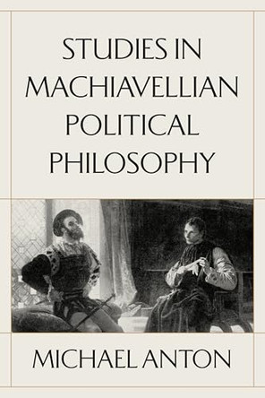 Studies in Machiavellian Political Philosophy by Michael Anton 9781641774970