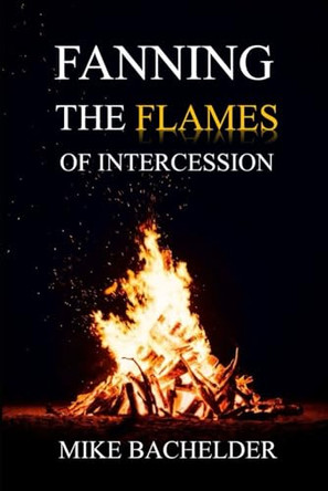 Fanning the Flames of Intercession by Mike Bachelder 9781938311284