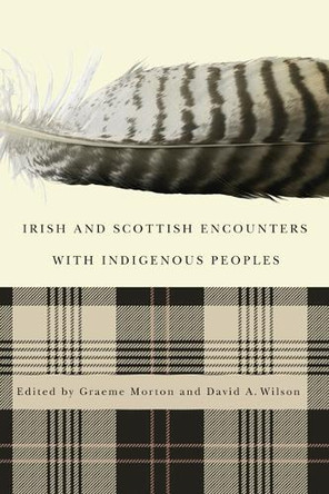 Irish and Scottish Encounters with Indigenous Peoples: Canada, the United States, New Zealand, and Australia by Graeme Morton 9780773541511