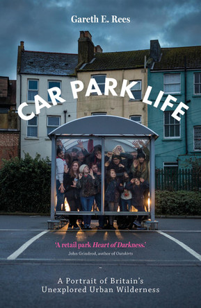 Car Park Life: A Portrait of Britain's Unexplored Urban Wilderness by Gareth E. Rees 9781910312353