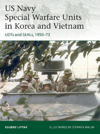 US Navy Special Warfare Units in Korea and Vietnam: UDTs and SEALs, 1950-73 by Eugene Liptak