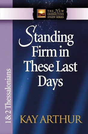 Standing Firm in These Last Days: 1 & 2 Thessalonians by Kay Arthur 9780736908122