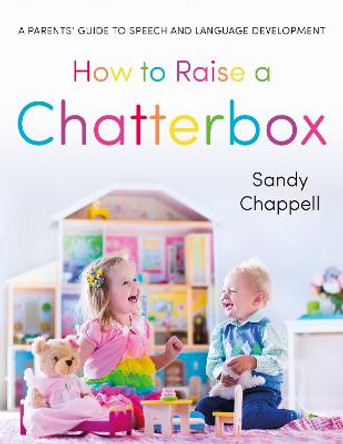 How to Raise a Chatterbox: A Parents' Guide to Speech and Language Development by Sandra Chappell