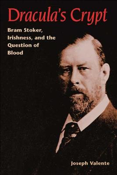 Dracula's Crypt: Bram Stoker, Irishness, and the Question of Blood by Joseph Valente