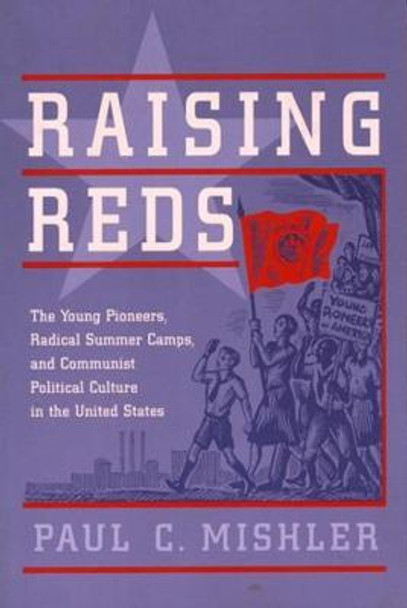 Raising Reds: The Young Pioneers, Radical Summer Camps, and Communist Political Culture in the United States by Paul C. Mishler