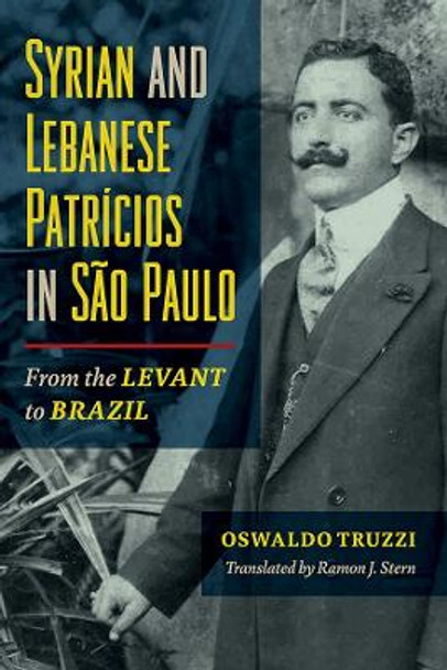 Syrian and Lebanese Patricios in Sao Paulo: From the Levant to Brazil by Oswaldo Truzzi