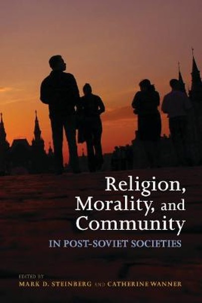 Religion, Morality, and Community in Post-Soviet Societies by Mark D. Steinberg