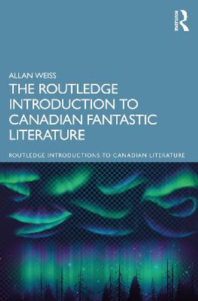 The Routledge Introduction to Canadian Fantastic Literature by Allan Weiss