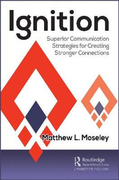 Ignition: Superior Communication Strategies for Creating Stronger Connections by Matthew L. Moseley