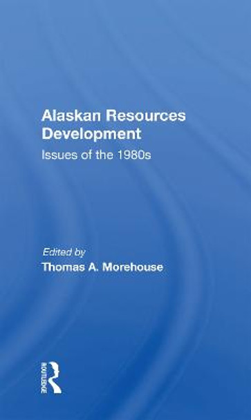 Alaskan Resources Development: Issues Of The 1980s by Thomas A. Morehouse