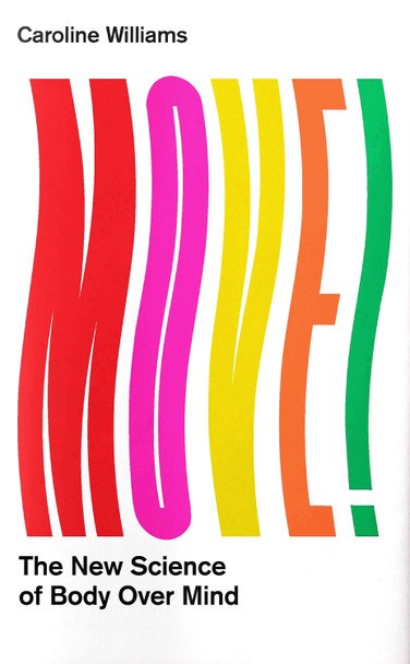 Move!: The New Science of Body Over Mind by Caroline Williams Move!: The New Science of Body Over Mind by Caroline Williams