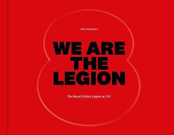 We Are The Legion: The Royal British Legion at 100 by Julie Summers