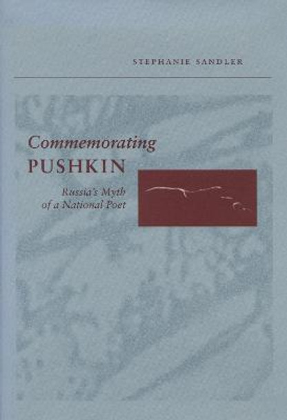 Commemorating Pushkin: Russia's Myth of a National Poet by Stephanie Sandler