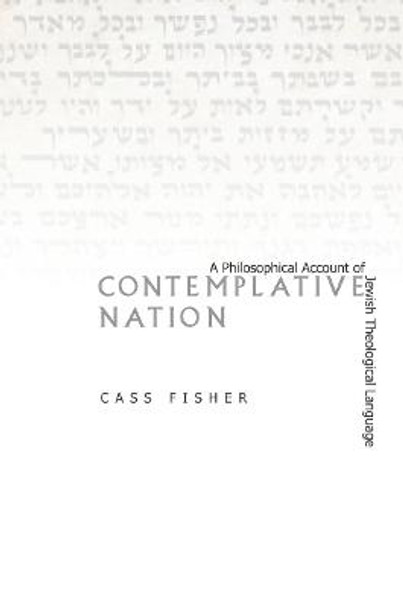 Contemplative Nation: A Philosophical Account of Jewish Theological Language by Cass Fisher