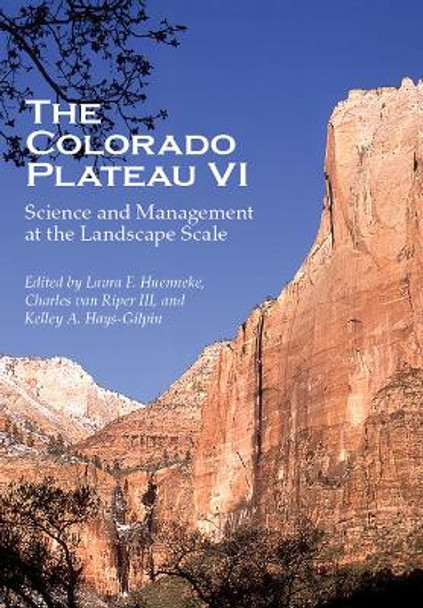 The Colorado Plateau VI: Science and Management at the Landscape Scale by Laura Foster Huenneke