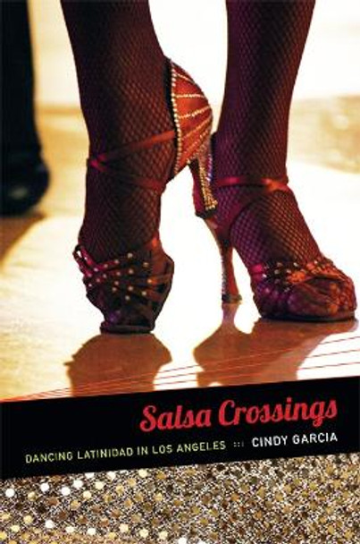 Salsa Crossings: Dancing Latinidad in Los Angeles by Cindy Garcia