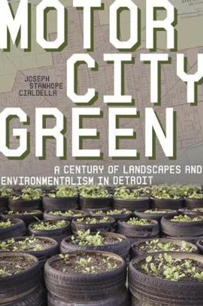 Motor City Green: A Century of Landscapes and Environmentalism in Detroit by Joseph Stanhope Cialdella