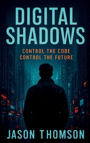 Digital Shadows: Control The Code, Control The Future by Jason Thomson 9798349345142