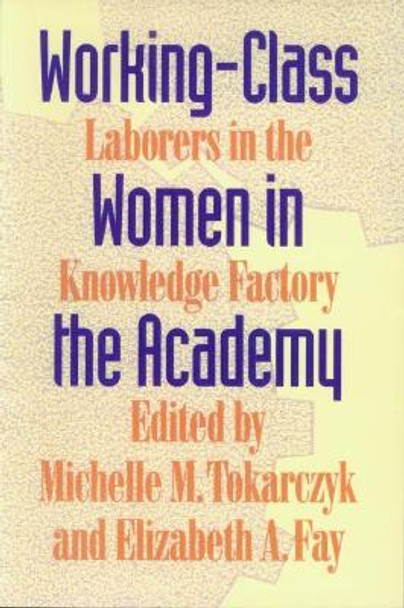 Working-class Women in the Academy: Labourers in the Knowledge Factory by Michelle M. Tokarczyk