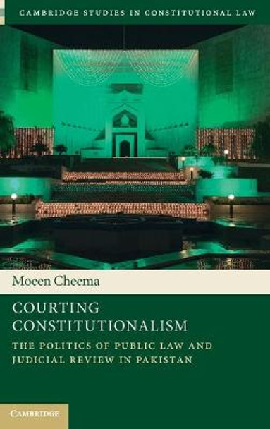 Courting Constitutionalism: The Politics of Public Law and Judicial Review in Pakistan by Moeen Cheema