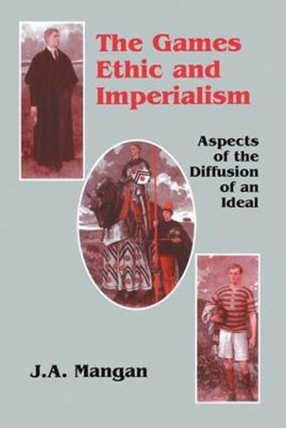 The Games Ethic and Imperialism: Aspects of the Diffusion of an Ideal by J. A. Mangan