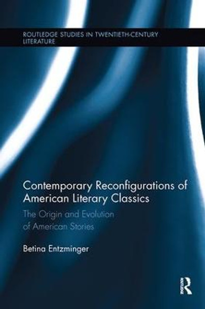 Contemporary Reconfigurations of American Literary Classics: The Origin and Evolution of American Stories by Betina Entzminger