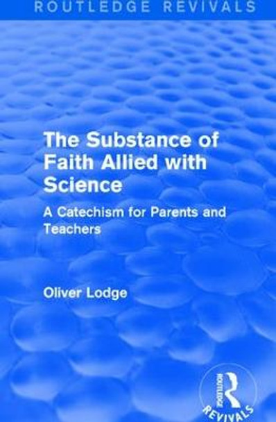 The Substance of Faith Allied with Science: A Catechism for Parents and Teachers by Sir Oliver Lodge