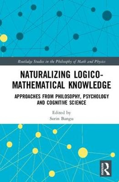 Naturalizing Logico-Mathematical Knowledge: Approaches from Philosophy, Psychology and Cognitive Science by Sorin Bangu