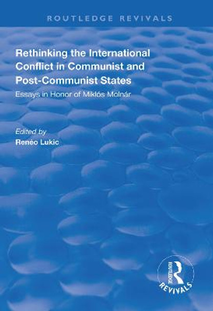 Rethinking the International Conflict in Communist and Post-communist States: Essays in Honour of Miklos Molnar by Reneo Lukic