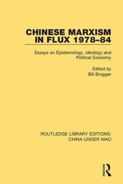 Chinese Marxism in Flux 1978-84: Essays on Epistemology, Ideology and Political Economy by Bill Brugger