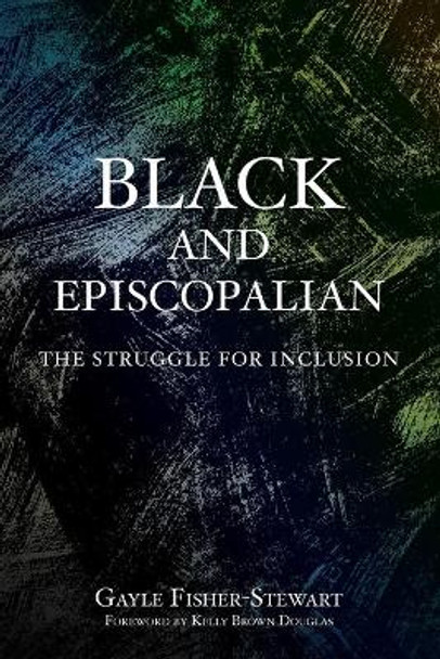 Black and Episcopalian: The Struggle for Inclusion by Gayle Fisher-Stewart