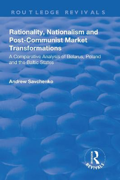 Rationality, Nationalism and Post-Communist Market Transformations: A Comparative Analysis of Belarus, Poland and the Baltic States by Andrew Savchenko
