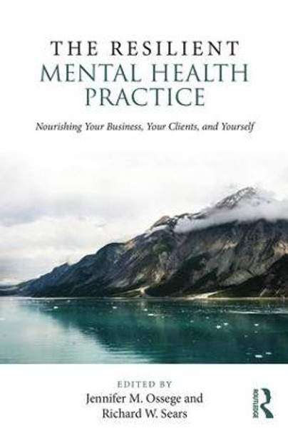 The Resilient Mental Health Practice: Nourishing Your Business, Your Clients, and Yourself by Jennifer M. Ossege