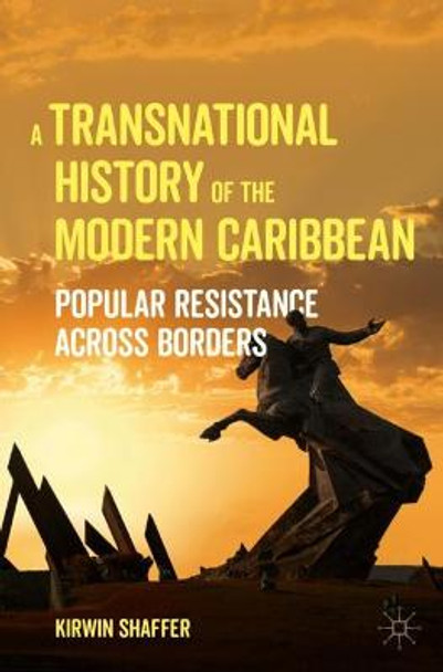 A Transnational History of the Modern Caribbean: Popular Resistance Across Borders by Kirwin Shaffer