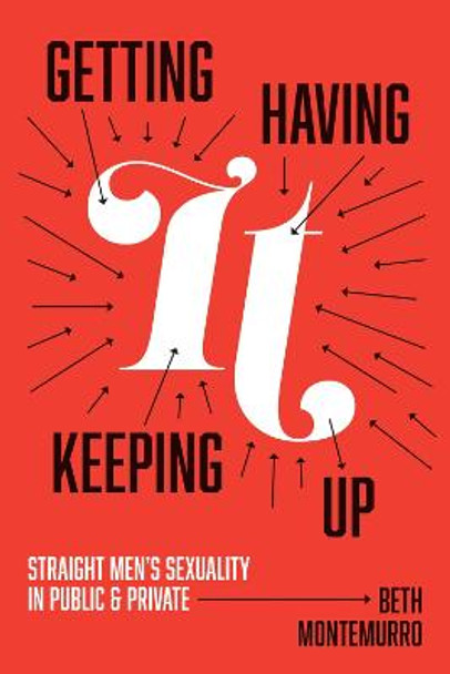 Getting It, Having It, Keeping It Up: Heterosexual Men's Sexuality in Public and Private by Beth Montemurro