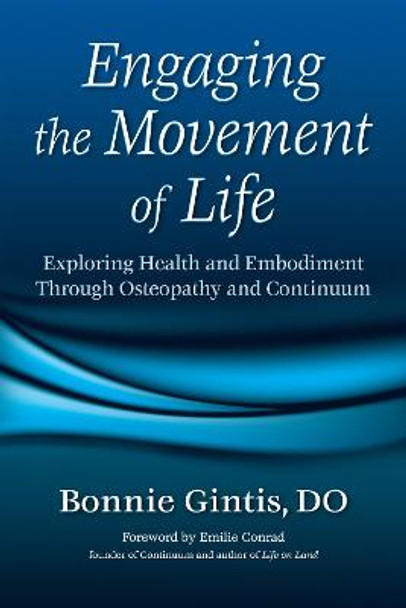 Engaging The Movement Of Life: Exploring Health and Embodiment Through Osteopathy and Continuum by Bonnie Gintis