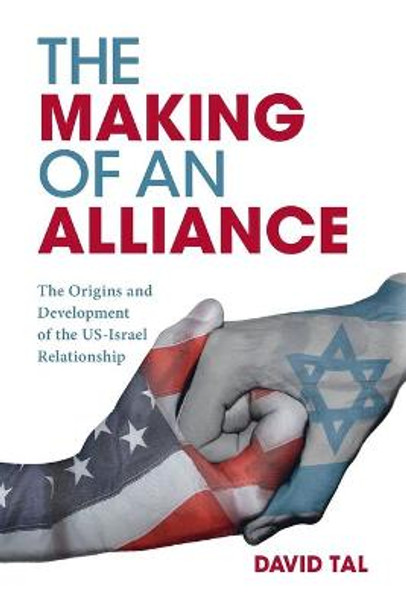 The Making of an Alliance: The Origins and Development of the US-Israel Relationship by David Tal