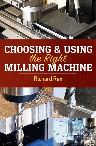 Choosing & Using the Right Milling Machine by Richard Rex 9780831136840