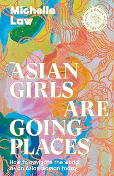 Asian Girls are Going Places: How to Navigate the World as an Asian Woman Today by Michelle Law