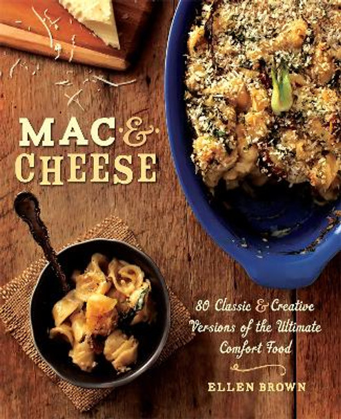 Mac & Cheese: More than 80 Classic and Creative Versions of the Ultimate Comfort Food by Ellen Brown